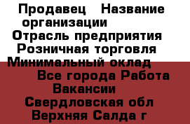 Продавец › Название организации ­ Prisma › Отрасль предприятия ­ Розничная торговля › Минимальный оклад ­ 20 000 - Все города Работа » Вакансии   . Свердловская обл.,Верхняя Салда г.